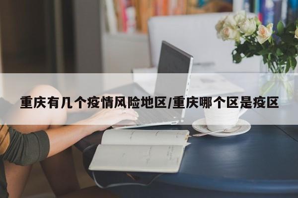 重庆有几个疫情风险地区/重庆哪个区是疫区