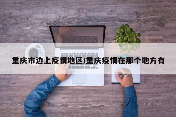 重庆市边上疫情地区/重庆疫情在那个地方有