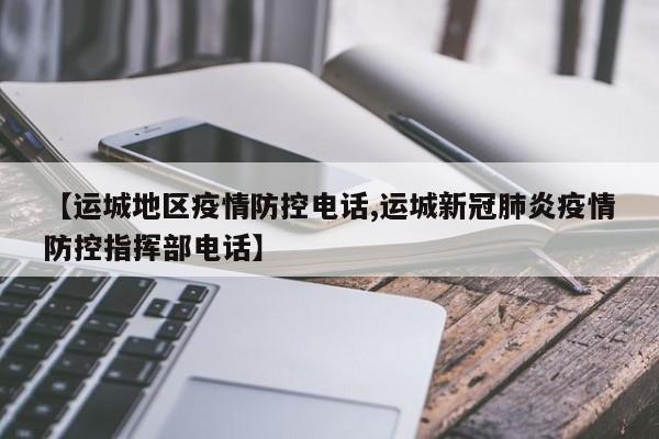 【运城地区疫情防控电话,运城新冠肺炎疫情防控指挥部电话】