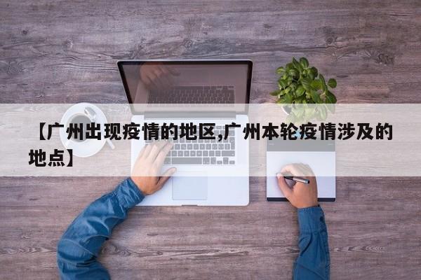 【广州出现疫情的地区,广州本轮疫情涉及的地点】