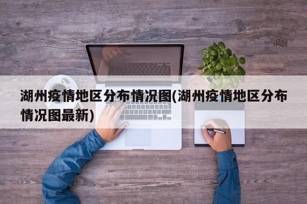 湖州疫情地区分布情况图(湖州疫情地区分布情况图最新)