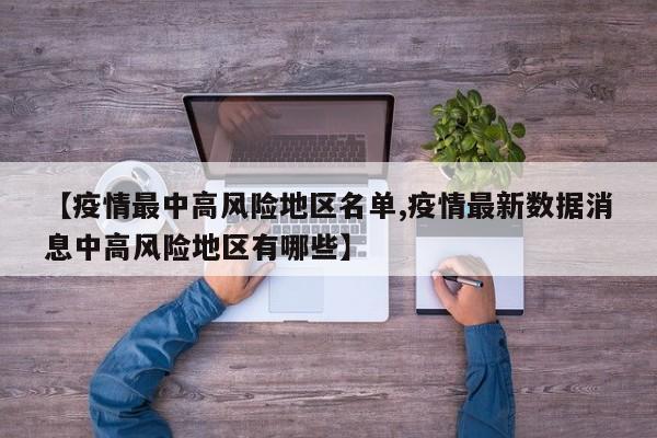 【疫情最中高风险地区名单,疫情最新数据消息中高风险地区有哪些】