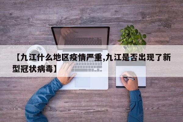【九江什么地区疫情严重,九江是否出现了新型冠状病毒】