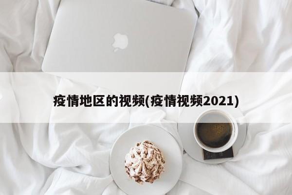 疫情地区的视频(疫情视频2021)