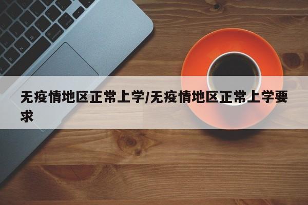无疫情地区正常上学/无疫情地区正常上学要求