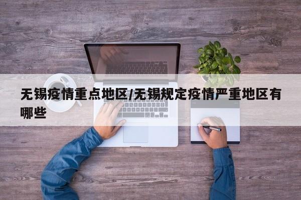 无锡疫情重点地区/无锡规定疫情严重地区有哪些