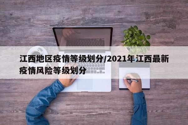 江西地区疫情等级划分/2021年江西最新疫情风险等级划分