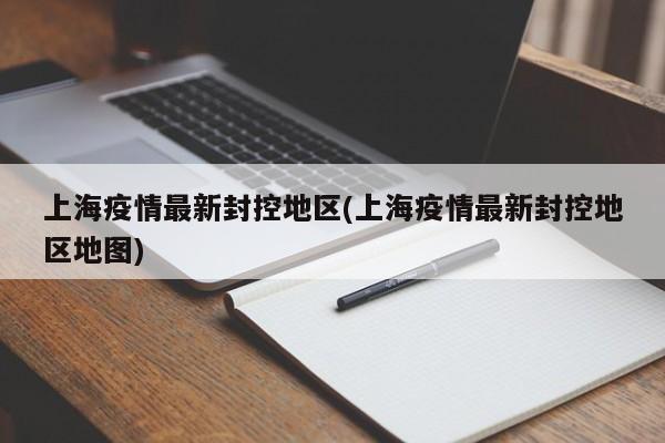 上海疫情最新封控地区(上海疫情最新封控地区地图)