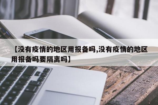 【没有疫情的地区用报备吗,没有疫情的地区用报备吗要隔离吗】