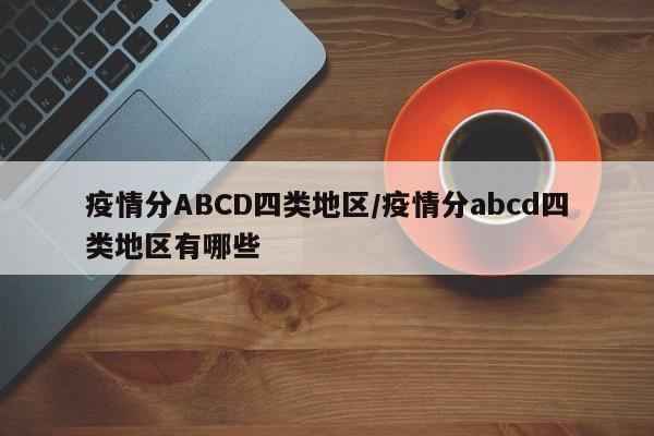 疫情分ABCD四类地区/疫情分abcd四类地区有哪些