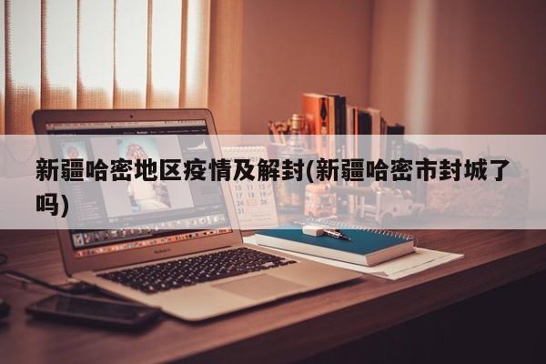 新疆哈密地区疫情及解封(新疆哈密市封城了吗)