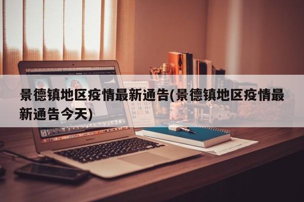 景德镇地区疫情最新通告(景德镇地区疫情最新通告今天)