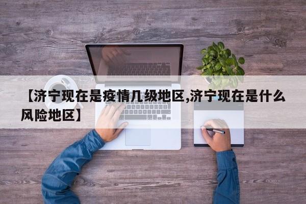 【济宁现在是疫情几级地区,济宁现在是什么风险地区】