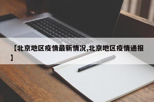 【北京地区疫情最新情况,北京地区疫情通报】