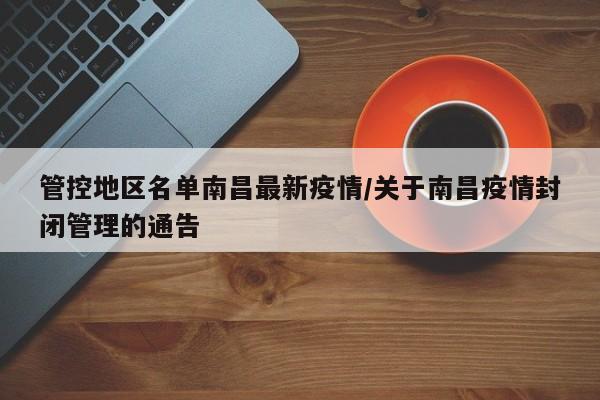 管控地区名单南昌最新疫情/关于南昌疫情封闭管理的通告