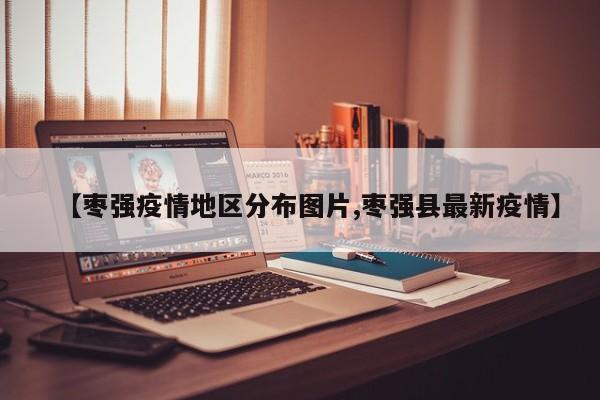 【枣强疫情地区分布图片,枣强县最新疫情】