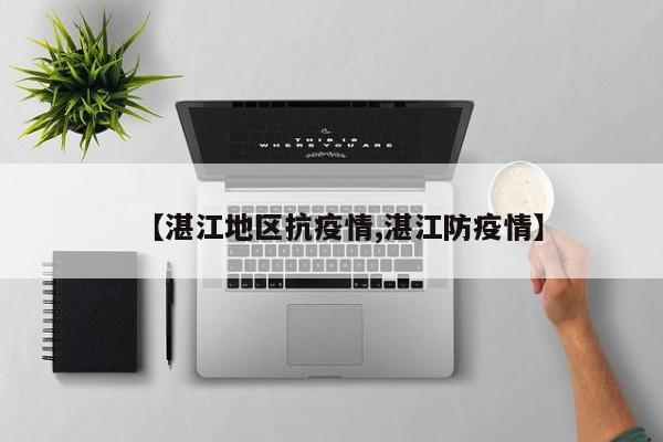 【湛江地区抗疫情,湛江防疫情】