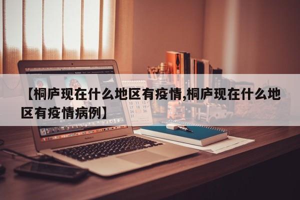 【桐庐现在什么地区有疫情,桐庐现在什么地区有疫情病例】